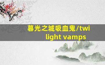 暮光之城吸血鬼/twilight vamps